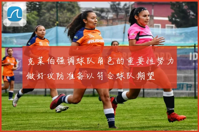 克莱伯强调球队角色的重要性努力做好攻防准备以符合球队期望
