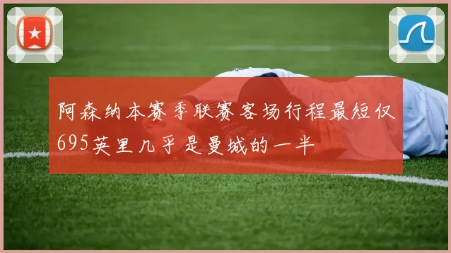 阿森纳本赛季联赛客场行程最短仅695英里几乎是曼城的一半