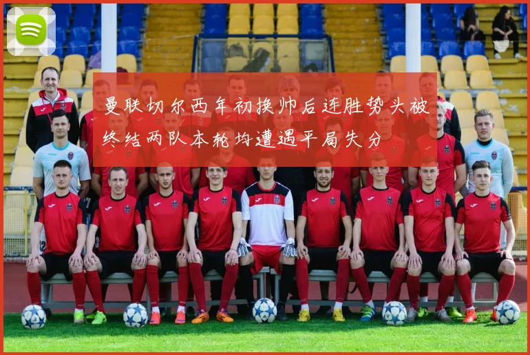 曼联切尔西年初换帅后连胜势头被终结两队本轮均遭遇平局失分
