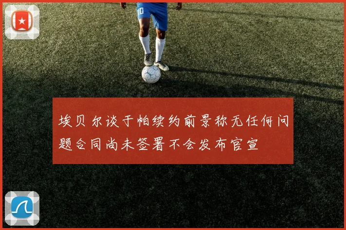 埃贝尔谈于帕续约前景称无任何问题合同尚未签署不会发布官宣