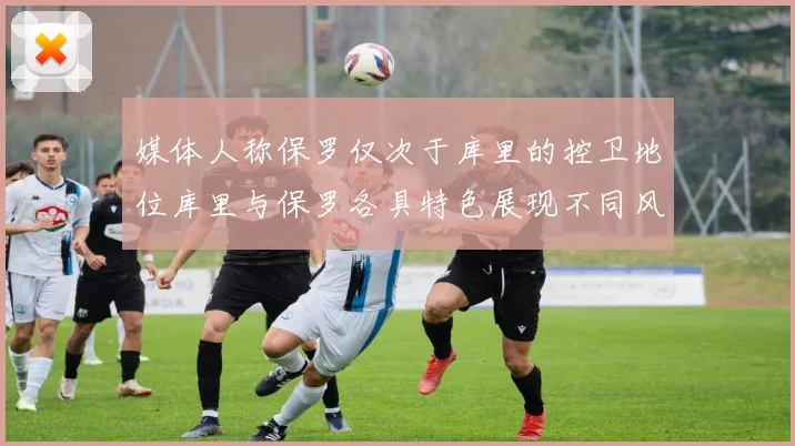 媒体人称保罗仅次于库里的控卫地位库里与保罗各具特色展现不同风格