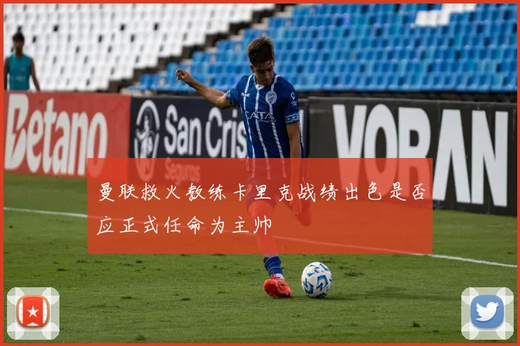曼联救火教练卡里克战绩出色是否应正式任命为主帅