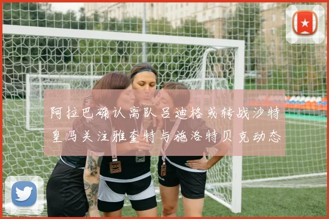 阿拉巴确认离队吕迪格或转战沙特皇马关注雅奎特与施洛特贝克动态