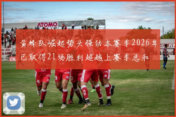 黄蜂队崛起势头强劲本赛季2026年已取得21场胜利超越上赛季总和