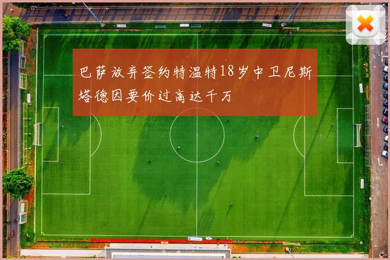 巴萨放弃签约特温特18岁中卫尼斯塔德因要价过高达千万
