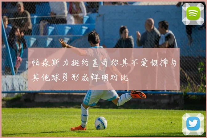 帕森斯力挺约基奇称其不爱假摔与其他球员形成鲜明对比