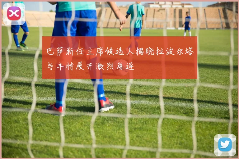 巴萨新任主席候选人揭晓拉波尔塔与丰特展开激烈角逐